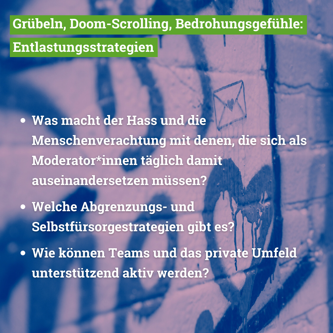 In unserem Workshop behandeln wir folgende Themen: Was macht der Hass und die Menschenverachtung mit denen, die sich als Moderator*innen täglich damit auseinandersetzen müssen? Welche Abgrenzungs- und Selbstfürsorgestrategien gibt es? Wie können Teams und das private Umfeld unterstützend aktiv werden?