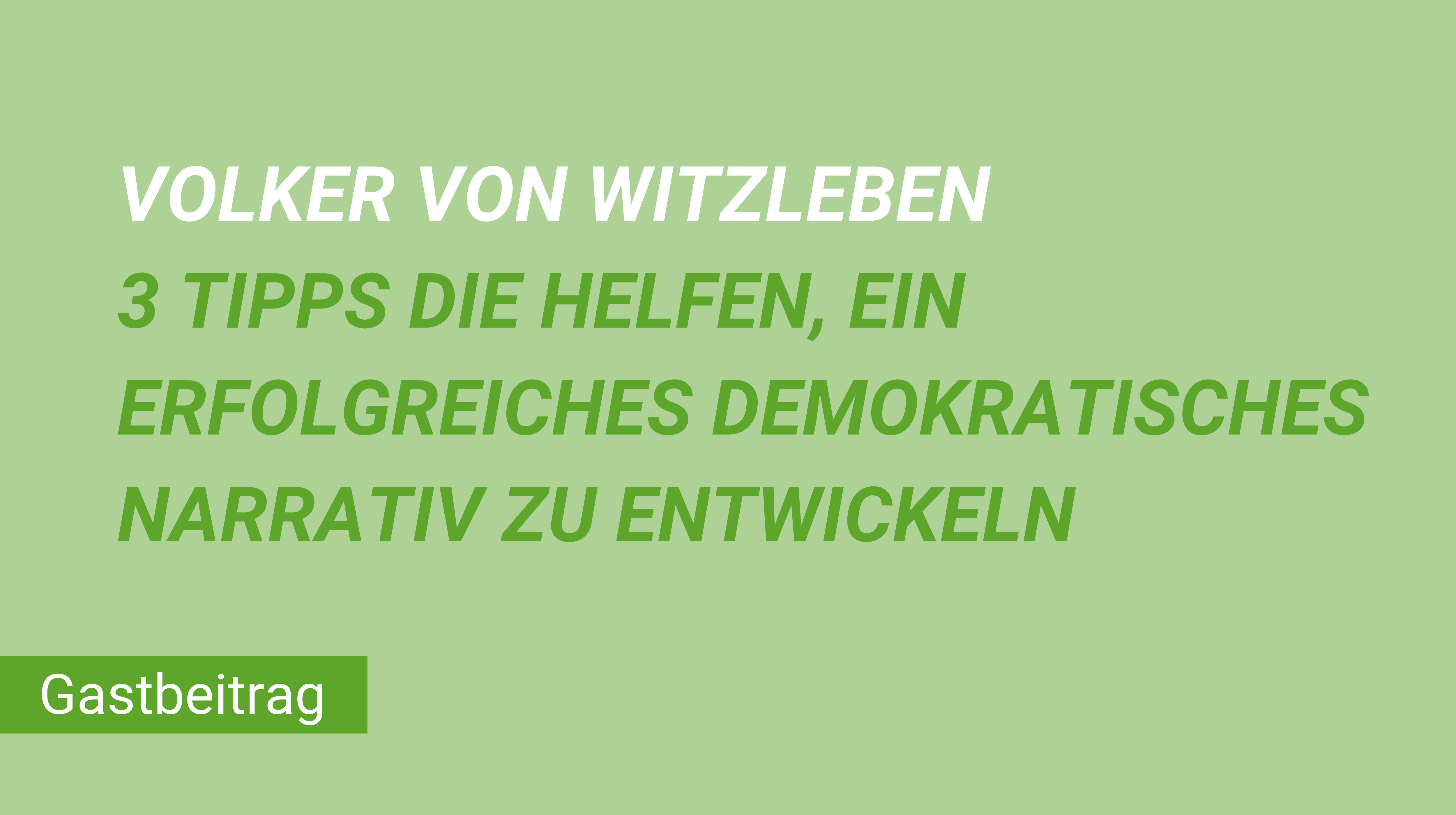 Weiterblättern zum Gastbeitrag Voker von Witzleben 3 Tipps, die helfen, ein erfolgreiches demokratisches Narrativ zu entwickeln